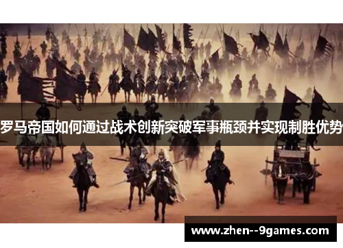 罗马帝国如何通过战术创新突破军事瓶颈并实现制胜优势