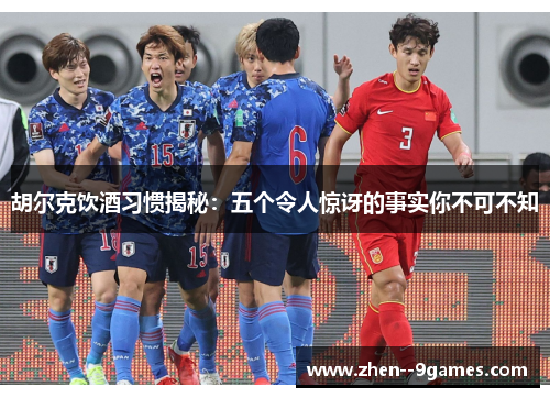 胡尔克饮酒习惯揭秘：五个令人惊讶的事实你不可不知