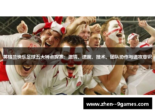 英格兰快乐足球五大特点探索：激情、速度、技术、团队协作与进攻意识