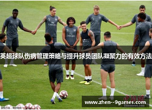 英超球队伤病管理策略与提升球员团队凝聚力的有效方法