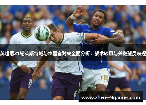 英超第21轮莱斯特城与水晶宫对决全面分析：战术较量与关键球员表现