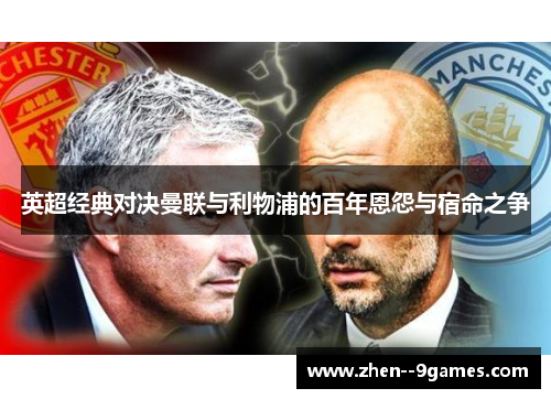 英超经典对决曼联与利物浦的百年恩怨与宿命之争