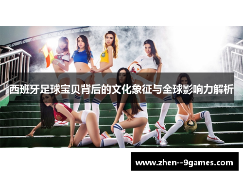 西班牙足球宝贝背后的文化象征与全球影响力解析