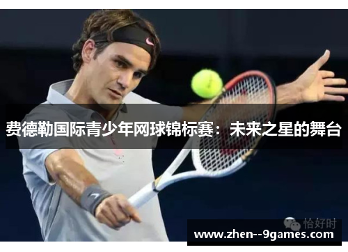 费德勒国际青少年网球锦标赛：未来之星的舞台