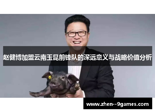 赵健博加盟云南玉昆前锋队的深远意义与战略价值分析