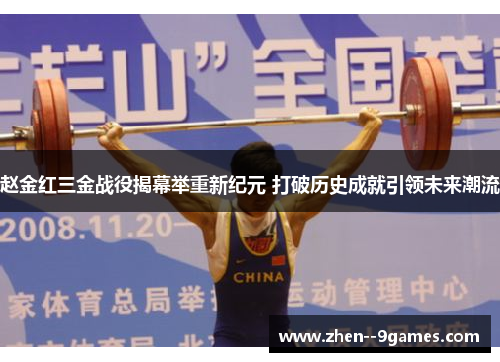 赵金红三金战役揭幕举重新纪元 打破历史成就引领未来潮流