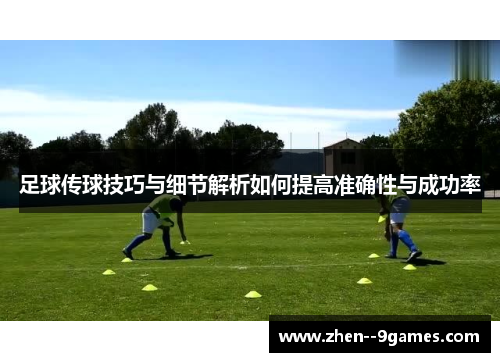 足球传球技巧与细节解析如何提高准确性与成功率