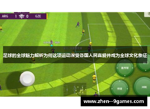 足球的全球魅力解析为何这项运动深受各国人民喜爱并成为全球文化象征