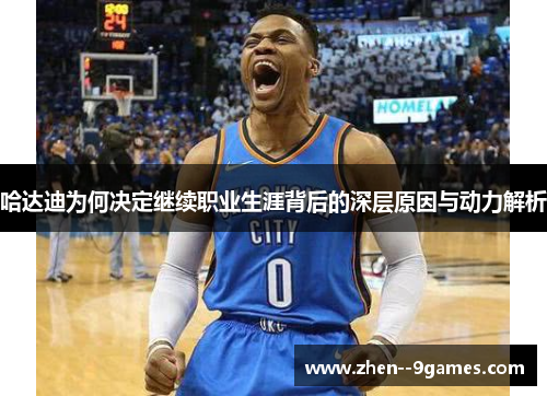 哈达迪为何决定继续职业生涯背后的深层原因与动力解析