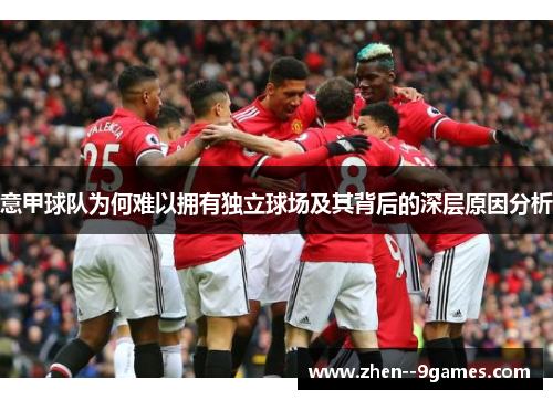 意甲球队为何难以拥有独立球场及其背后的深层原因分析