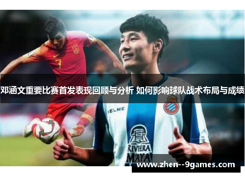 邓涵文重要比赛首发表现回顾与分析 如何影响球队战术布局与成绩