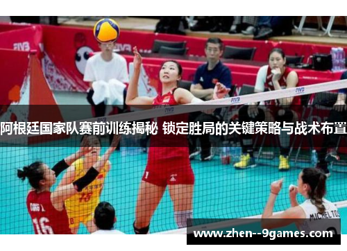 阿根廷国家队赛前训练揭秘 锁定胜局的关键策略与战术布置