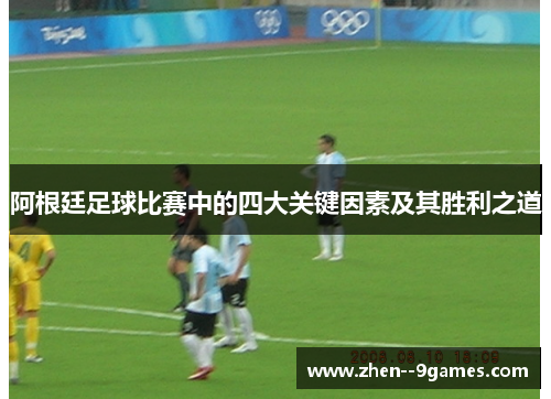 阿根廷足球比赛中的四大关键因素及其胜利之道