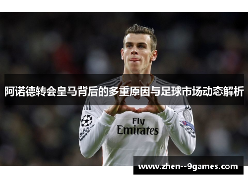 阿诺德转会皇马背后的多重原因与足球市场动态解析