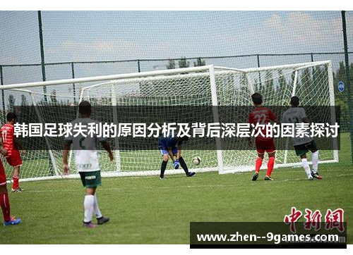 韩国足球失利的原因分析及背后深层次的因素探讨