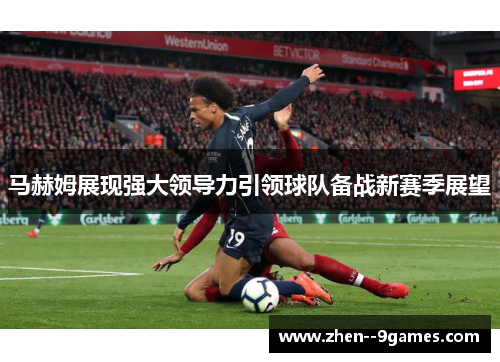 马赫姆展现强大领导力引领球队备战新赛季展望