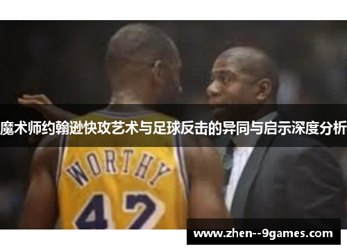 魔术师约翰逊快攻艺术与足球反击的异同与启示深度分析