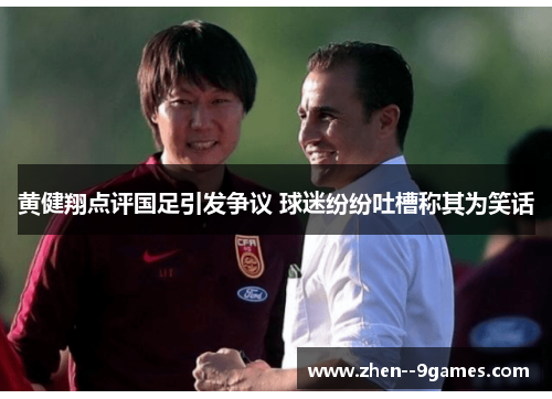 黄健翔点评国足引发争议 球迷纷纷吐槽称其为笑话