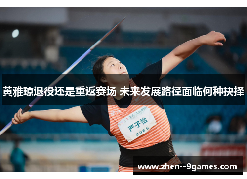 黄雅琼退役还是重返赛场 未来发展路径面临何种抉择