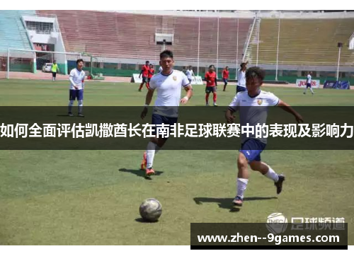 如何全面评估凯撒酋长在南非足球联赛中的表现及影响力