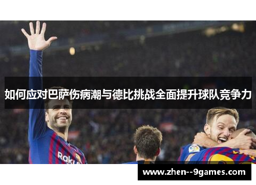 如何应对巴萨伤病潮与德比挑战全面提升球队竞争力