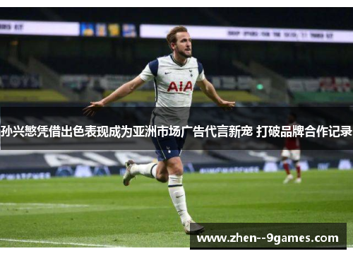 孙兴慜凭借出色表现成为亚洲市场广告代言新宠 打破品牌合作记录