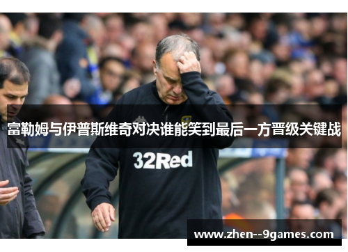 富勒姆与伊普斯维奇对决谁能笑到最后一方晋级关键战