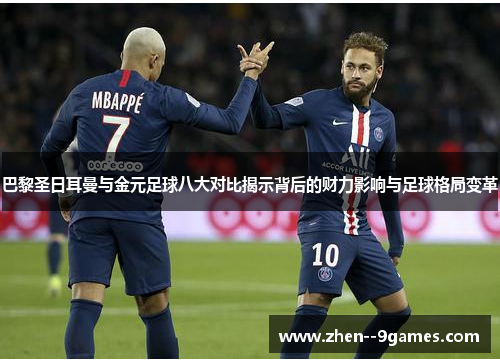 巴黎圣日耳曼与金元足球八大对比揭示背后的财力影响与足球格局变革