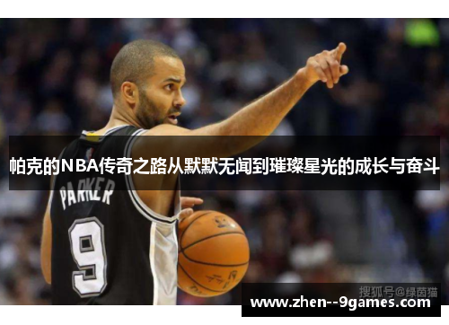 帕克的NBA传奇之路从默默无闻到璀璨星光的成长与奋斗