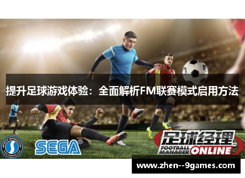 提升足球游戏体验:全面解析FM联赛模式启用方法 提升足球游戏体验:全面解析FM联赛模式启用方法