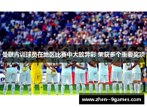 曼联青训球员在地区比赛中大放异彩 荣获多个重要奖项