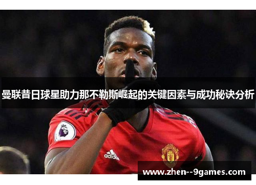 曼联昔日球星助力那不勒斯崛起的关键因素与成功秘诀分析