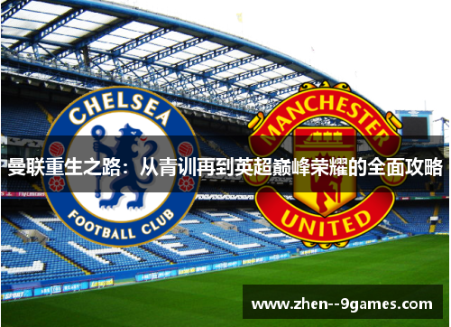 曼联重生之路:从青训再到英超巅峰荣耀的全面攻略 曼联重生之路:从青训再到英超巅峰荣耀的全面攻略