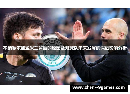 本纳赛尔加盟米兰背后的原因及对球队未来发展的深远影响分析 本纳赛尔加盟米兰背后的原因及对球队未来发展的深远影响分析