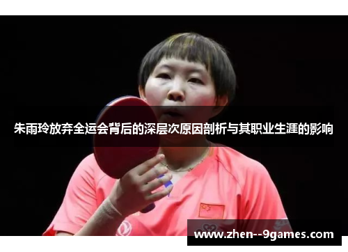 朱雨玲放弃全运会背后的深层次原因剖析与其职业生涯的影响 朱雨玲放弃全运会背后的深层次原因剖析与其职业生涯的影响