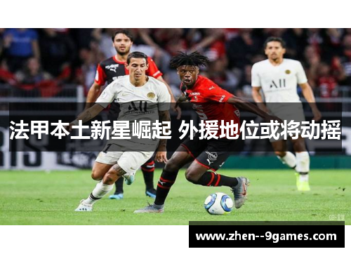 法甲本土新星崛起 外援地位或将动摇
