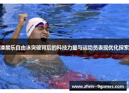 潘展乐自由泳突破背后的科技力量与运动员表现优化探索 潘展乐自由泳突破背后的科技力量与运动员表现优化探索
