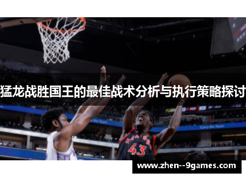 猛龙战胜国王的最佳战术分析与执行策略探讨 猛龙战胜国王的最佳战术分析与执行策略探讨
