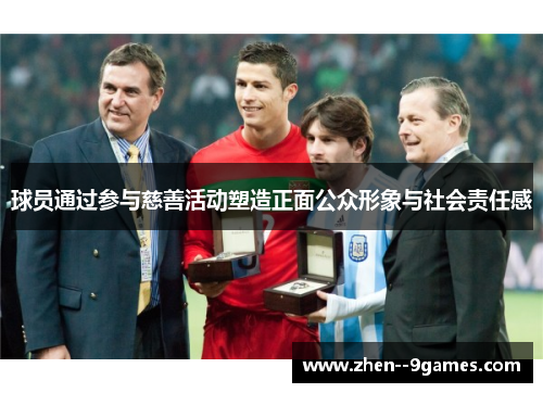 球员通过参与慈善活动塑造正面公众形象与社会责任感 球员通过参与慈善活动塑造正面公众形象与社会责任感