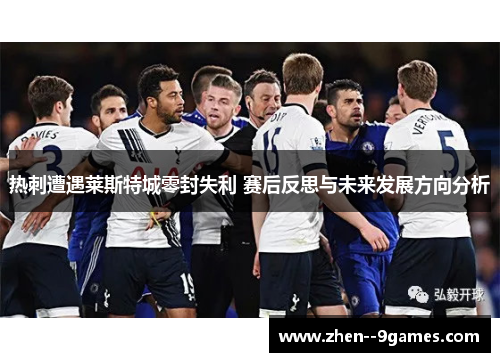 热刺遭遇莱斯特城零封失利 赛后反思与未来发展方向分析 热刺遭遇莱斯特城零封失利 赛后反思与未来发展方向分析