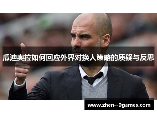 瓜迪奥拉如何回应外界对换人策略的质疑与反思