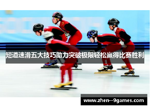短道速滑五大技巧助力突破极限轻松赢得比赛胜利 短道速滑五大技巧助力突破极限轻松赢得比赛胜利