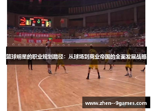 篮球明星的职业规划路径:从球场到商业帝国的全面发展战略 篮球明星的职业规划路径:从球场到商业帝国的全面发展战略