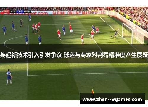 英超新技术引入引发争议 球迷与专家对判罚精准度产生质疑