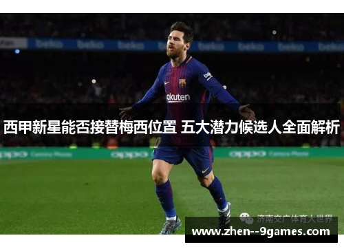 西甲新星能否接替梅西位置 五大潜力候选人全面解析