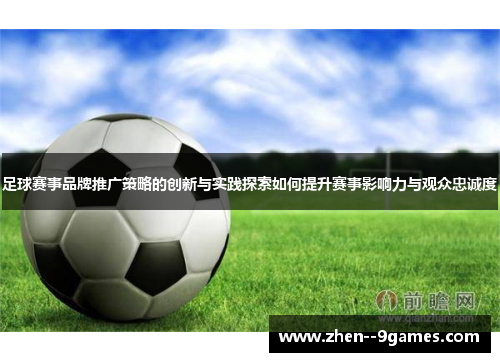 足球赛事品牌推广策略的创新与实践探索如何提升赛事影响力与观众忠诚度