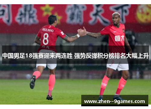 中国男足18强赛迎来两连胜 强势反弹积分榜排名大幅上升