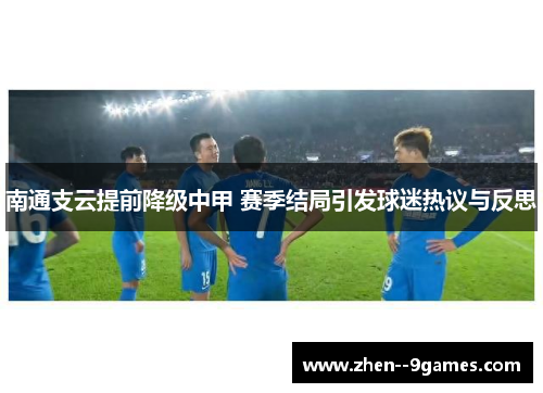 南通支云提前降级中甲 赛季结局引发球迷热议与反思