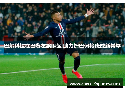 巴尔科拉在巴黎左路崛起 助力姆巴佩接班成新希望