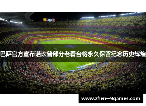 巴萨官方宣布诺坎普部分老看台将永久保留纪念历史辉煌 巴萨官方宣布诺坎普部分老看台将永久保留纪念历史辉煌